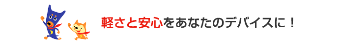 ウイルスバスタークラウドの軽さと安心をあなたのデバイスに！